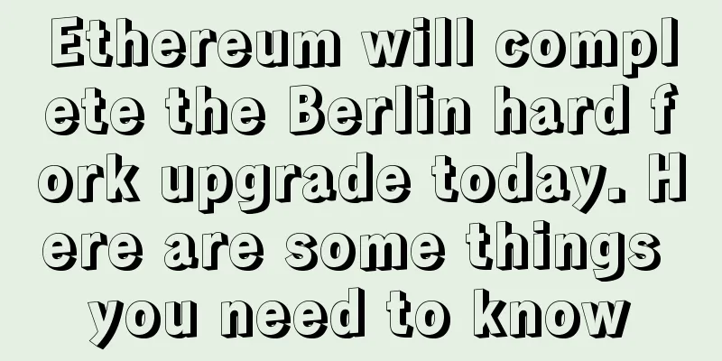 Ethereum will complete the Berlin hard fork upgrade today. Here are some things you need to know