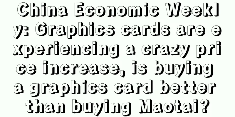 China Economic Weekly: Graphics cards are experiencing a crazy price increase, is buying a graphics card better than buying Maotai?