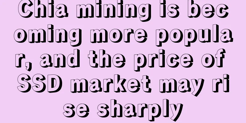 Chia mining is becoming more popular, and the price of SSD market may rise sharply
