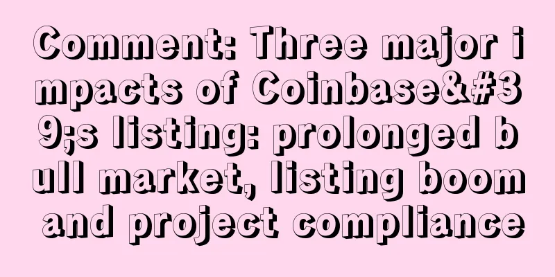 Comment: Three major impacts of Coinbase's listing: prolonged bull market, listing boom and project compliance