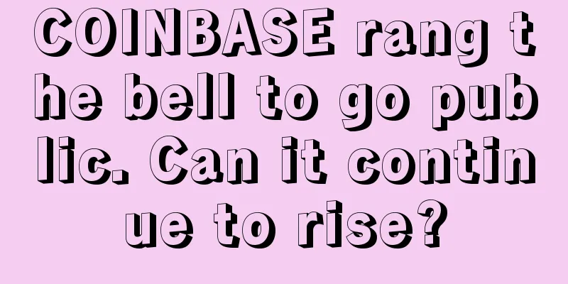 COINBASE rang the bell to go public. Can it continue to rise?