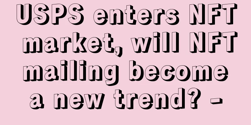 USPS enters NFT market, will NFT mailing become a new trend? -