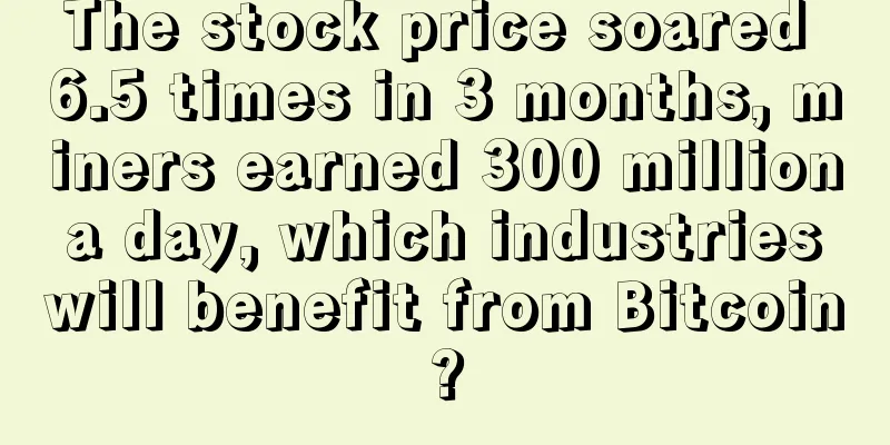 The stock price soared 6.5 times in 3 months, miners earned 300 million a day, which industries will benefit from Bitcoin?