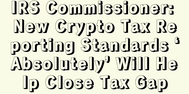 IRS Commissioner: New Crypto Tax Reporting Standards ‘Absolutely’ Will Help Close Tax Gap