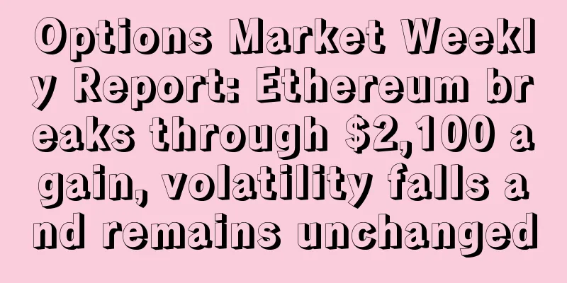 Options Market Weekly Report: Ethereum breaks through $2,100 again, volatility falls and remains unchanged