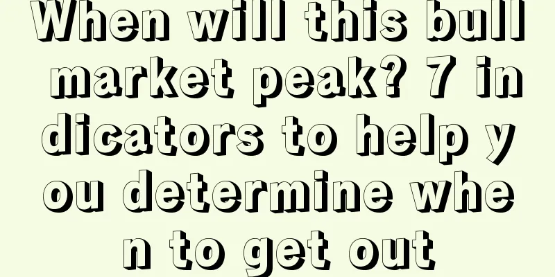 When will this bull market peak? 7 indicators to help you determine when to get out