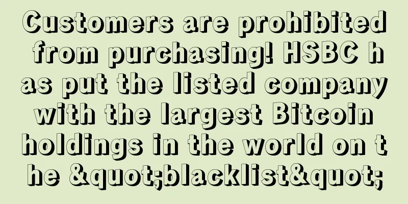 Customers are prohibited from purchasing! HSBC has put the listed company with the largest Bitcoin holdings in the world on the "blacklist"