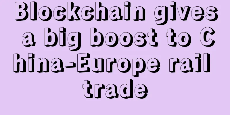 Blockchain gives a big boost to China-Europe rail trade