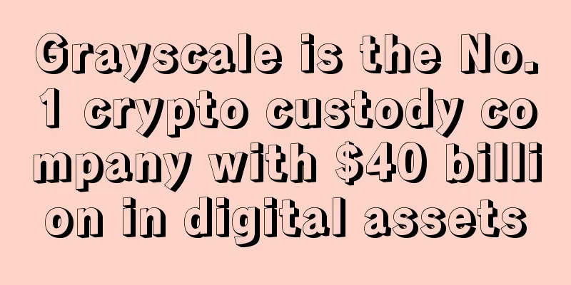 Grayscale is the No.1 crypto custody company with $40 billion in digital assets