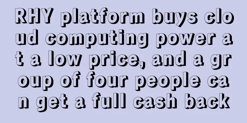 RHY platform buys cloud computing power at a low price, and a group of four people can get a full cash back