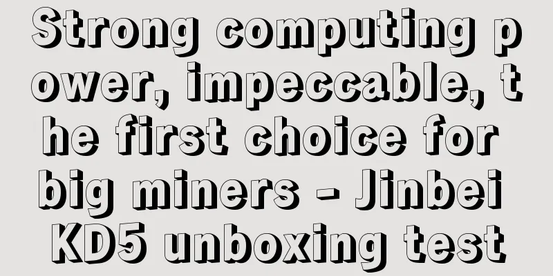 Strong computing power, impeccable, the first choice for big miners - Jinbei KD5 unboxing test