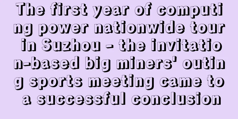 The first year of computing power nationwide tour in Suzhou - the invitation-based big miners' outing sports meeting came to a successful conclusion