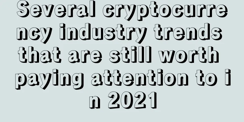 Several cryptocurrency industry trends that are still worth paying attention to in 2021