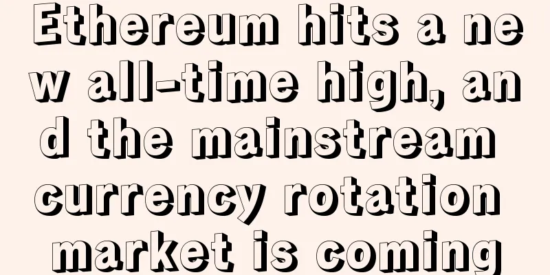 Ethereum hits a new all-time high, and the mainstream currency rotation market is coming