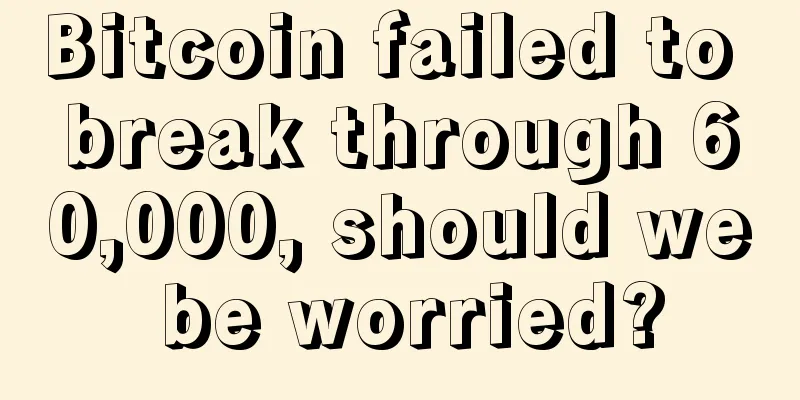 Bitcoin failed to break through 60,000, should we be worried?