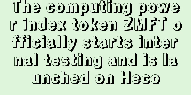 The computing power index token ZMFT officially starts internal testing and is launched on Heco
