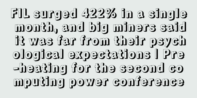 FIL surged 422% in a single month, and big miners said it was far from their psychological expectations | Pre-heating for the second computing power conference