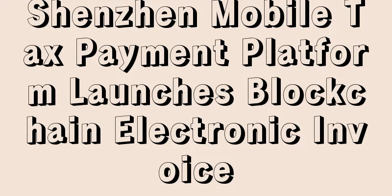 Shenzhen Mobile Tax Payment Platform Launches Blockchain Electronic Invoice