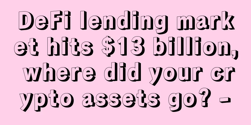 DeFi lending market hits $13 billion, where did your crypto assets go? -