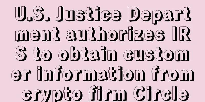 U.S. Justice Department authorizes IRS to obtain customer information from crypto firm Circle