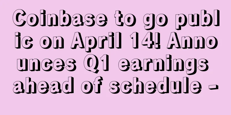 Coinbase to go public on April 14! Announces Q1 earnings ahead of schedule -