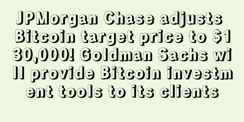 JPMorgan Chase adjusts Bitcoin target price to $130,000! Goldman Sachs will provide Bitcoin investment tools to its clients