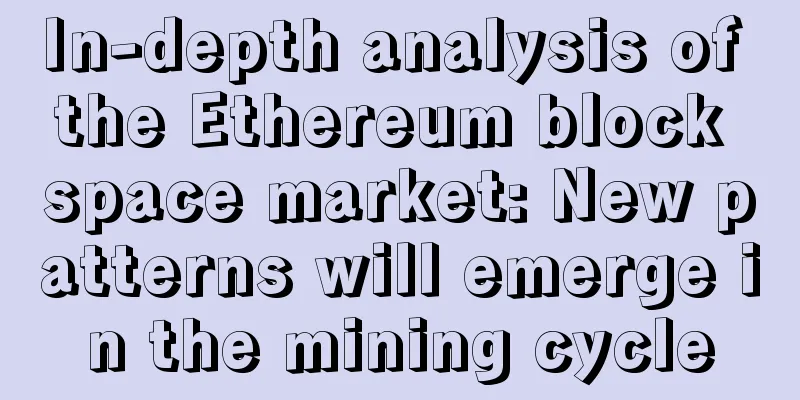 In-depth analysis of the Ethereum block space market: New patterns will emerge in the mining cycle