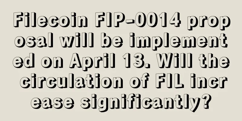 Filecoin FIP-0014 proposal will be implemented on April 13. Will the circulation of FIL increase significantly?