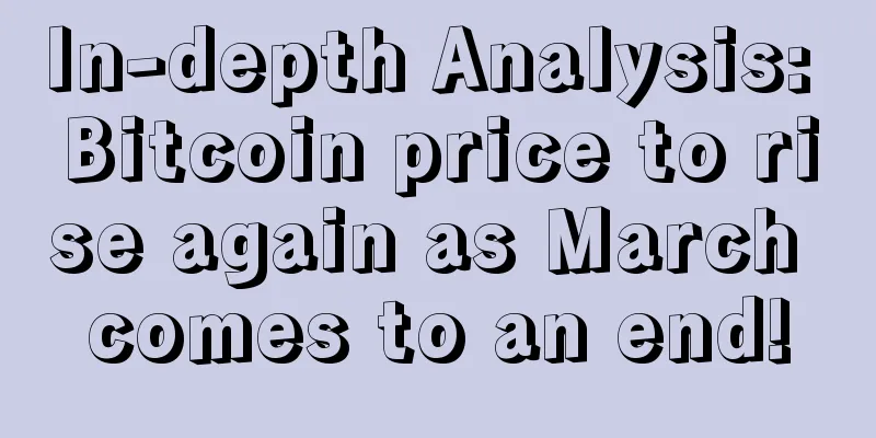 In-depth Analysis: Bitcoin price to rise again as March comes to an end!