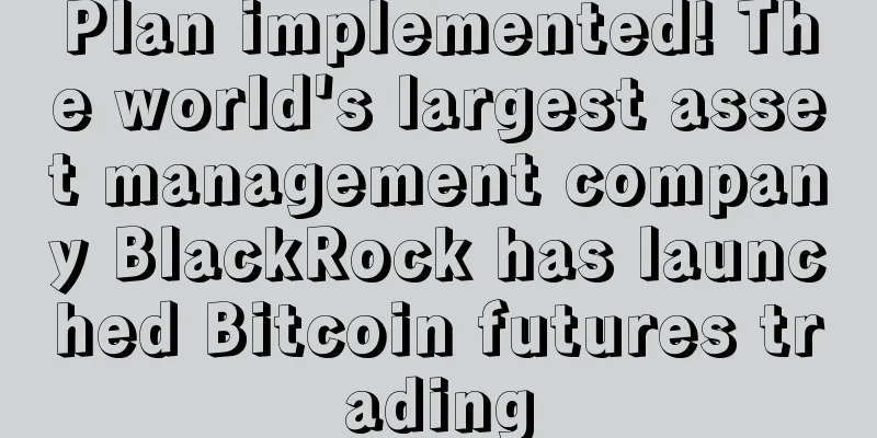 Plan implemented! The world's largest asset management company BlackRock has launched Bitcoin futures trading