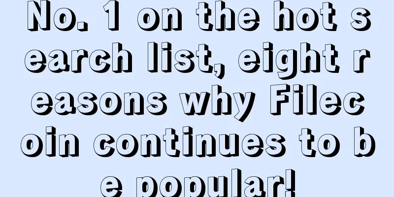 No. 1 on the hot search list, eight reasons why Filecoin continues to be popular!