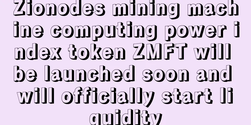 Zionodes mining machine computing power index token ZMFT will be launched soon and will officially start liquidity