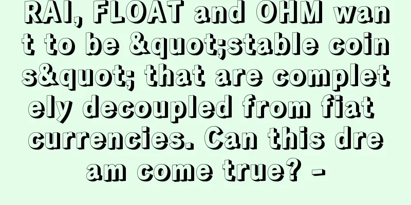 RAI, FLOAT and OHM want to be "stable coins" that are completely decoupled from fiat currencies. Can this dream come true? -