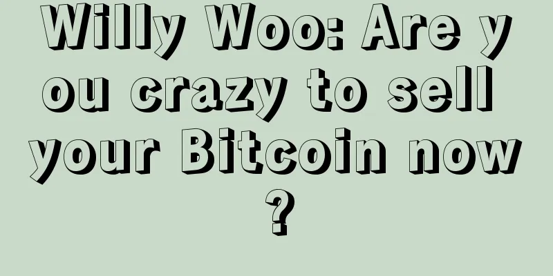 Willy Woo: Are you crazy to sell your Bitcoin now?