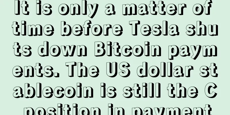 It is only a matter of time before Tesla shuts down Bitcoin payments. The US dollar stablecoin is still the C position in payment