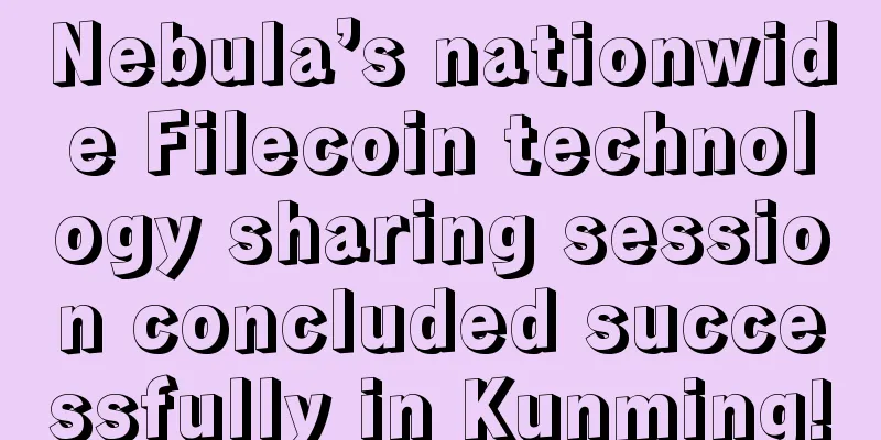 Nebula’s nationwide Filecoin technology sharing session concluded successfully in Kunming!