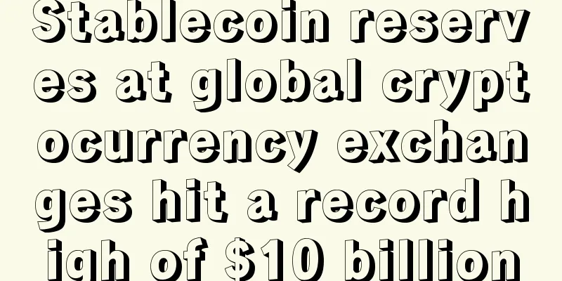 Stablecoin reserves at global cryptocurrency exchanges hit a record high of $10 billion