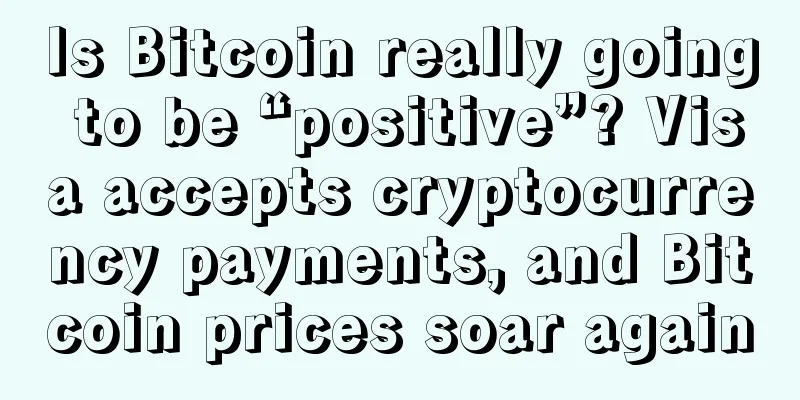 Is Bitcoin really going to be “positive”? Visa accepts cryptocurrency payments, and Bitcoin prices soar again