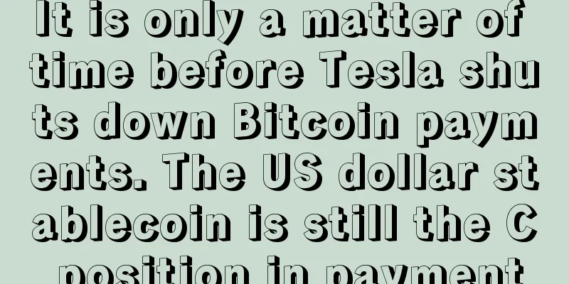 It is only a matter of time before Tesla shuts down Bitcoin payments. The US dollar stablecoin is still the C position in payment