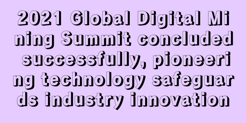 2021 Global Digital Mining Summit concluded successfully, pioneering technology safeguards industry innovation