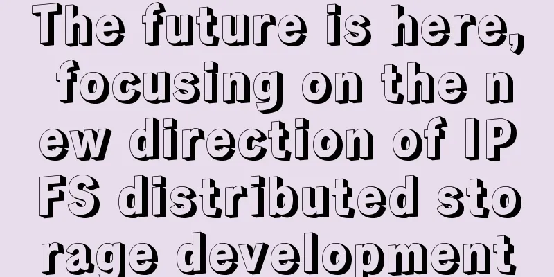 The future is here, focusing on the new direction of IPFS distributed storage development