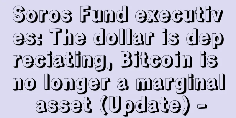 Soros Fund executives: The dollar is depreciating, Bitcoin is no longer a marginal asset (Update) -