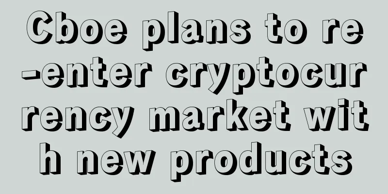 Cboe plans to re-enter cryptocurrency market with new products