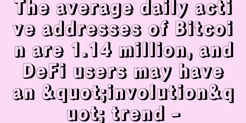 The average daily active addresses of Bitcoin are 1.14 million, and DeFi users may have an "involution" trend -