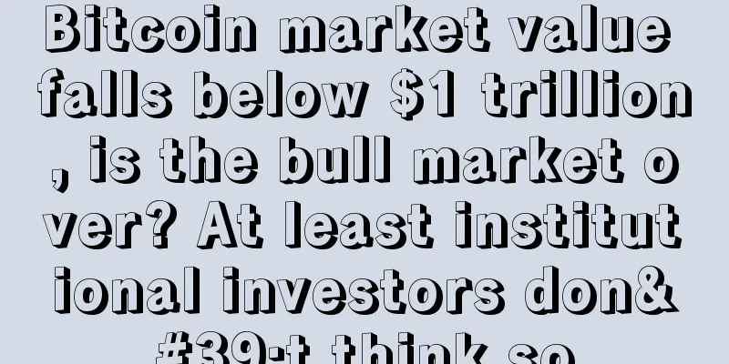 Bitcoin market value falls below $1 trillion, is the bull market over? At least institutional investors don't think so