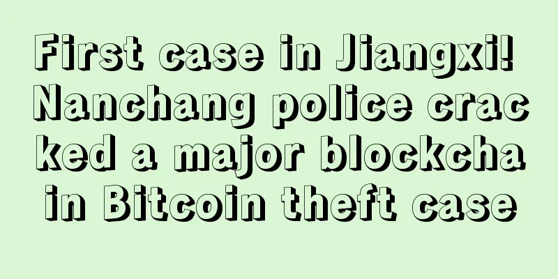 First case in Jiangxi! Nanchang police cracked a major blockchain Bitcoin theft case