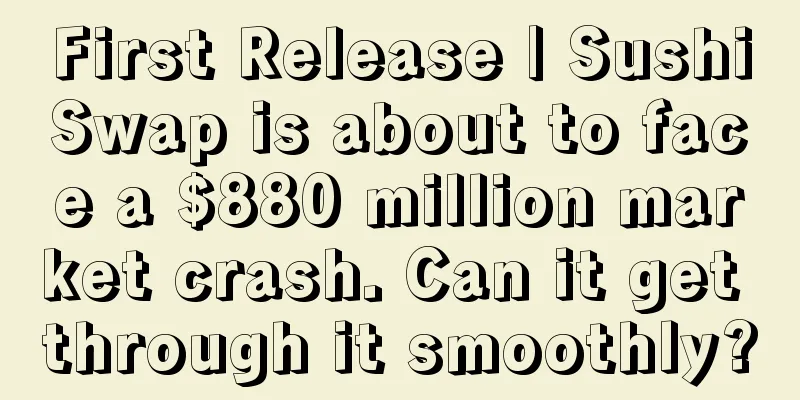 First Release | SushiSwap is about to face a $880 million market crash. Can it get through it smoothly?