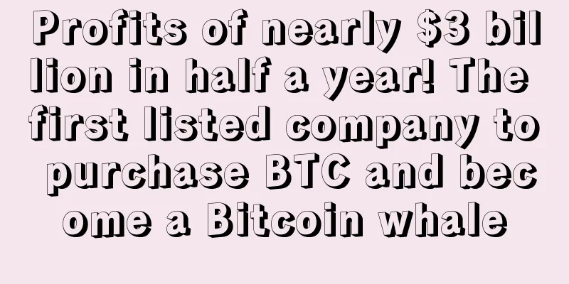 Profits of nearly $3 billion in half a year! The first listed company to purchase BTC and become a Bitcoin whale