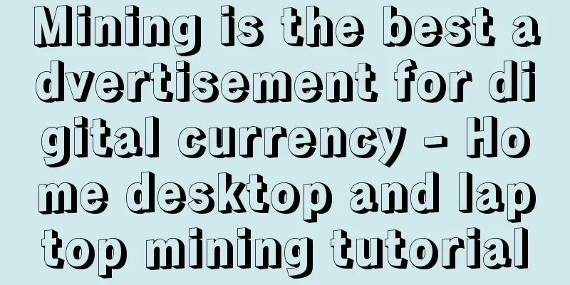 Mining is the best advertisement for digital currency - Home desktop and laptop mining tutorial