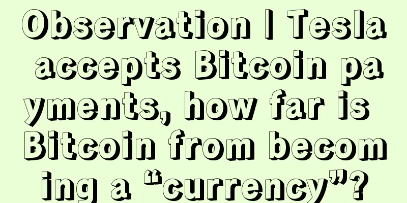 Observation | Tesla accepts Bitcoin payments, how far is Bitcoin from becoming a “currency”?